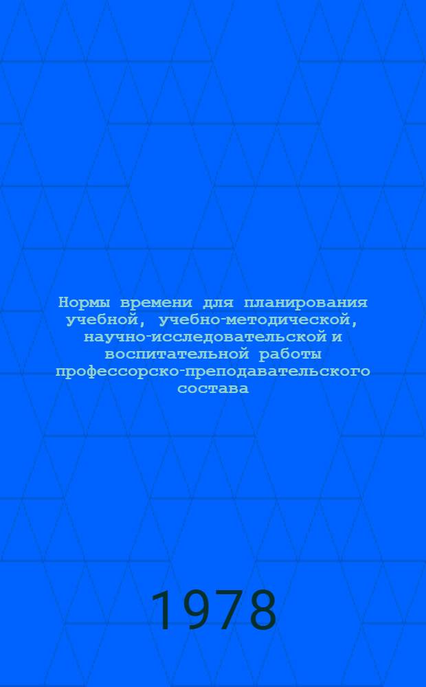 Нормы времени для планирования учебной, учебно-методической, научно-исследовательской и воспитательной работы профессорско-преподавательского состава : Утв. 22/II 1978 сроком на 1 г