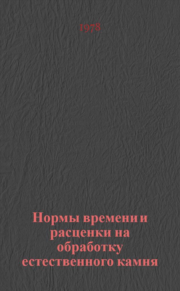 Нормы времени и расценки на обработку естественного камня : Утв. М-вом коммун. хоз-ва ЛатвССР 14.07.78