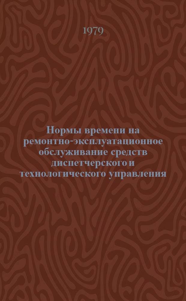 Нормы времени на ремонтно-эксплуатационное обслуживание средств диспетчерского и технологического управления : Утв. СПСДТУ 18.10.78