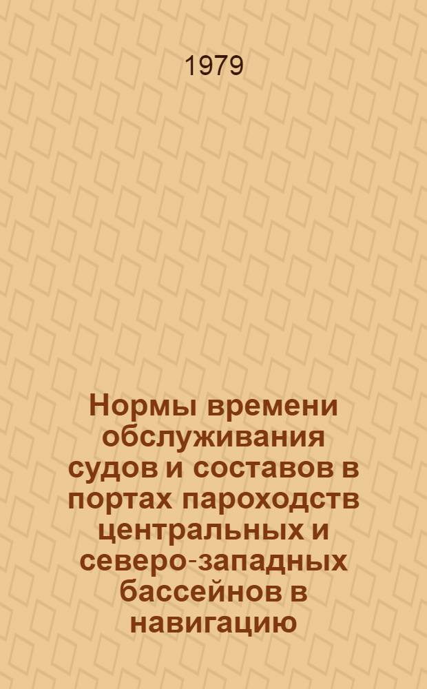 Нормы времени обслуживания судов и составов в портах пароходств центральных и северо-западных бассейнов в навигацию... ... 1979 года