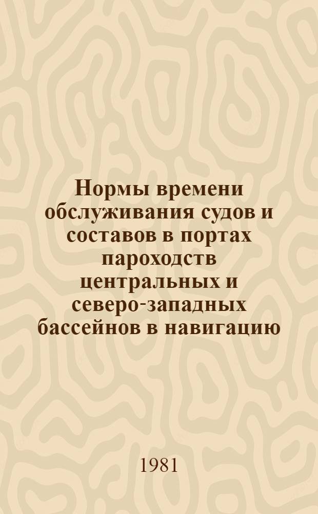 Нормы времени обслуживания судов и составов в портах пароходств центральных и северо-западных бассейнов в навигацию... ... 1981 года