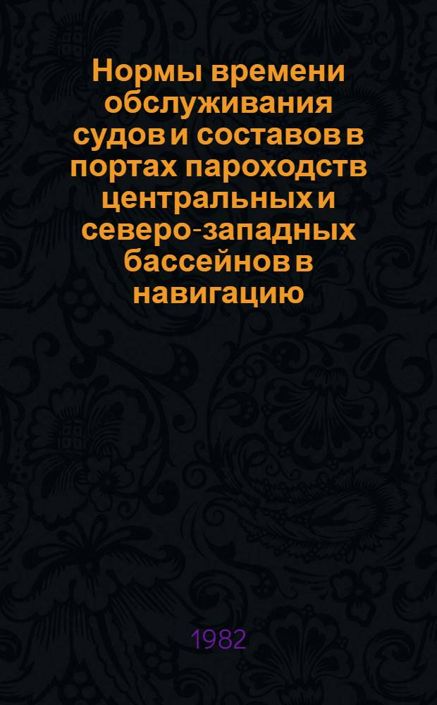 Нормы времени обслуживания судов и составов в портах пароходств центральных и северо-западных бассейнов в навигацию... ... 1982 года