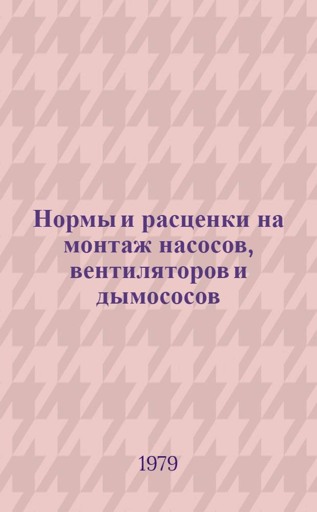 Нормы и расценки на монтаж насосов, вентиляторов и дымососов : (Доп. к сб. ЕНиР31 и В-21)