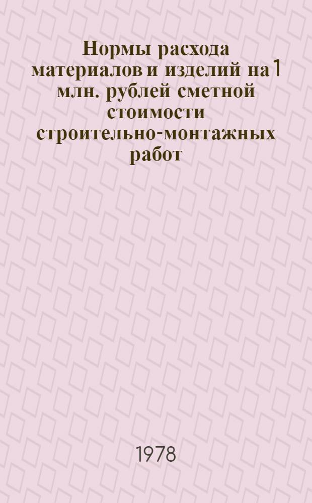 Нормы расхода материалов и изделий на 1 млн. рублей сметной стоимости строительно-монтажных работ : СН 501-77 : Целлюлоз.-бумаж. пром-сть. Микробиол. пром-сть. Геология и разведка недр : Утв. Госстроем СССР и Госпланом СССР 07.12.78 : Взамен СН 415-70, СН 444-72. Срок введ. в действие 01.01.78