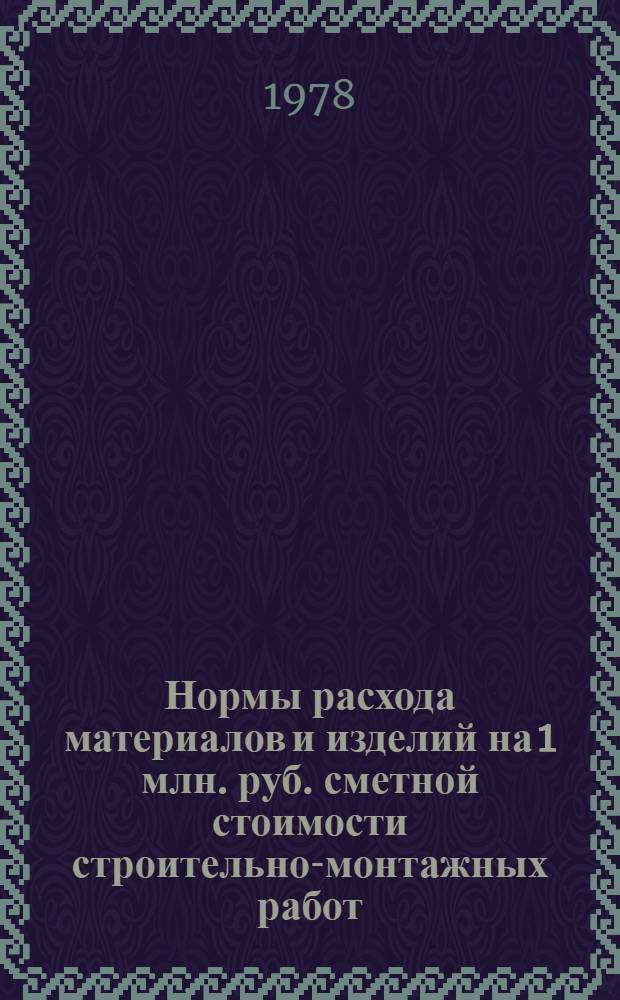 Нормы расхода материалов и изделий на 1 млн. руб. сметной стоимости строительно-монтажных работ : Энерг. стр-во : СН 506-78 : Утв. Гос. ком. Совета Министров СССР по делам стр-ва и Гос. план. ком. Совета Министров СССР : Взамен СН 275-64 и СН 330-65. Срок введ. 01.01.78