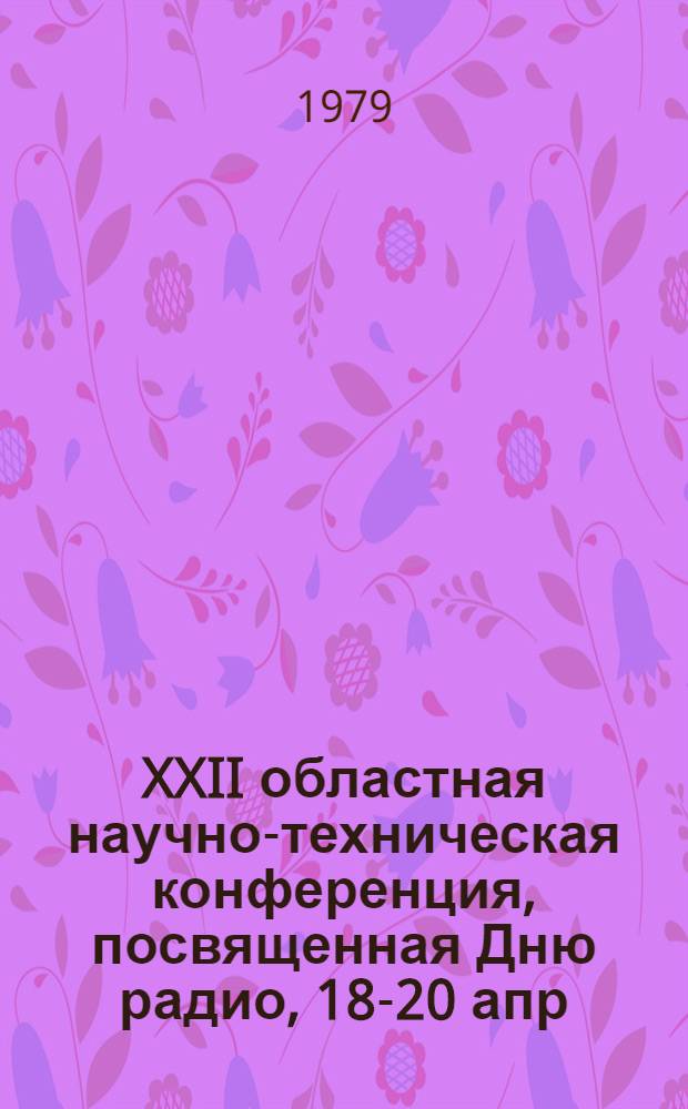 XXII областная научно-техническая конференция, посвященная Дню радио, 18-20 апр : Тез. докл. [1] : Секция "Передачи дискретной информации"