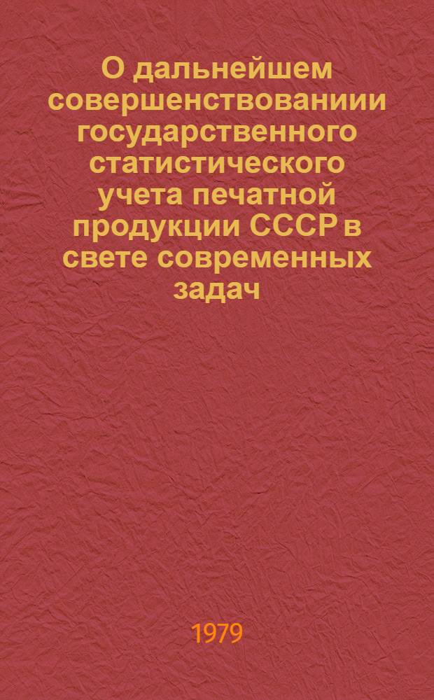 О дальнейшем совершенствованиии государственного статистического учета печатной продукции СССР в свете современных задач : По материалам Всесоюз. совещ.-семинара