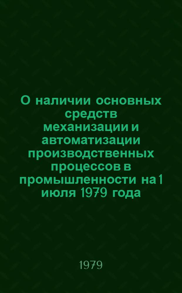 О наличии основных средств механизации и автоматизации производственных процессов в промышленности на 1 июля 1979 года : Стат. сб