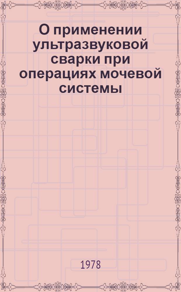 О применении ультразвуковой сварки при операциях мочевой системы : (Метод. рекомендации)