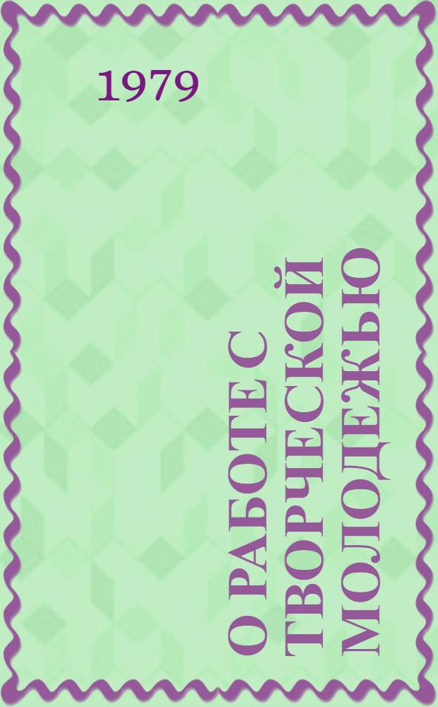 О работе с творческой молодежью : Метод. рекомендации в помощь ком. комсомола : Сборник
