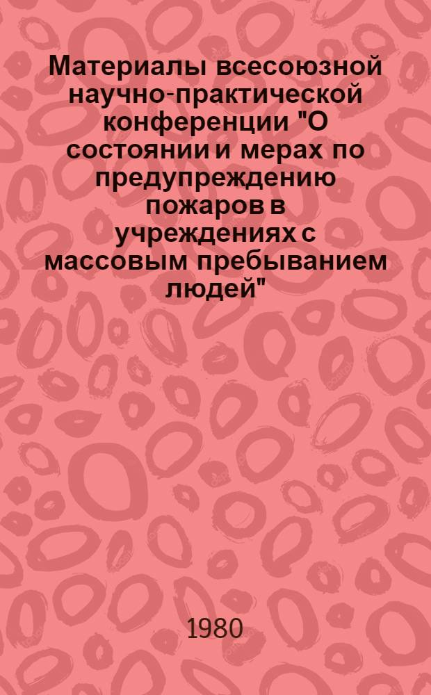 Материалы всесоюзной научно-практической конференции "О состоянии и мерах по предупреждению пожаров в учреждениях с массовым пребыванием людей", Саратов, 20-22 ноября 1979 г.