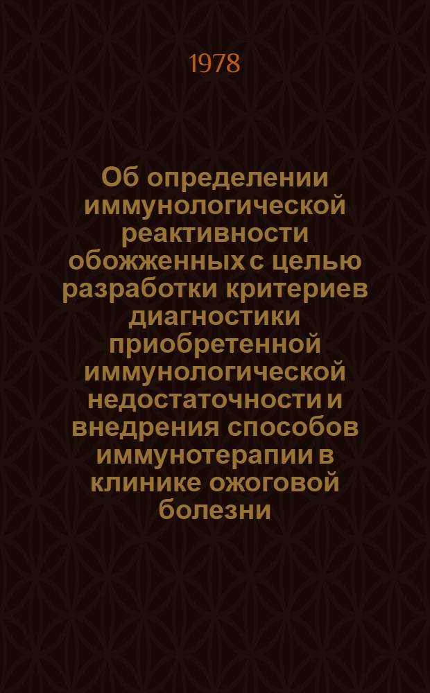 Об определении иммунологической реактивности обожженных с целью разработки критериев диагностики приобретенной иммунологической недостаточности и внедрения способов иммунотерапии в клинике ожоговой болезни : Метод. рекомендации