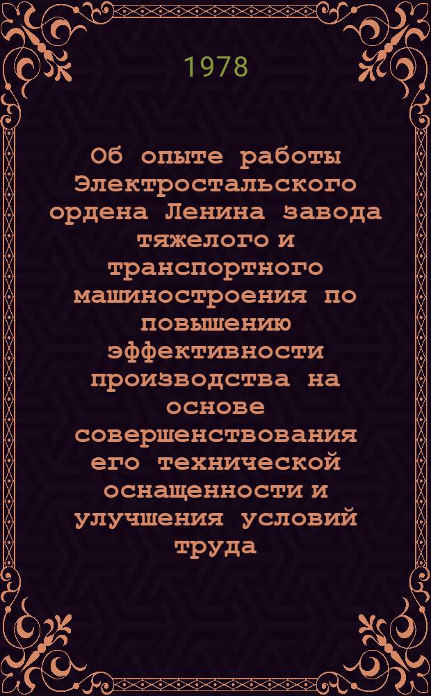 Об опыте работы Электростальского ордена Ленина завода тяжелого и транспортного машиностроения по повышению эффективности производства на основе совершенствования его технической оснащенности и улучшения условий труда