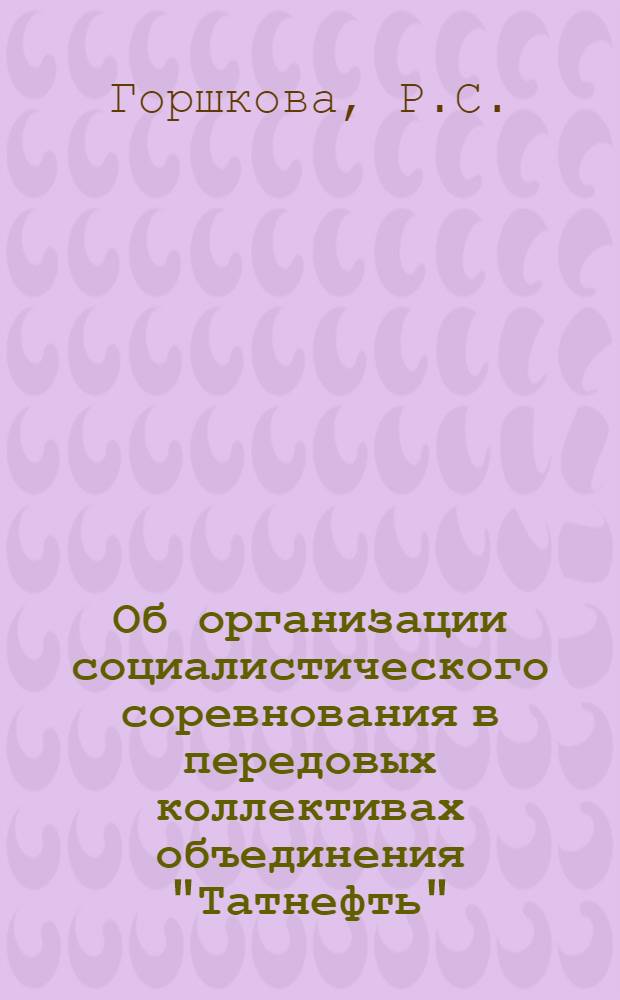 Об организации социалистического соревнования в передовых коллективах объединения "Татнефть", "Укрнефть", "Уралнефтегаз", "Краснодарнефтегаз", "Тормскнефть" : Обмен передовым опытом
