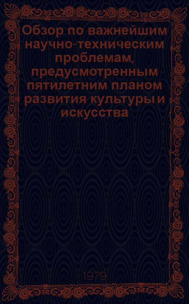 Обзор по важнейшим научно-техническим проблемам, предусмотренным пятилетним планом развития культуры и искусства : Обзор. информ