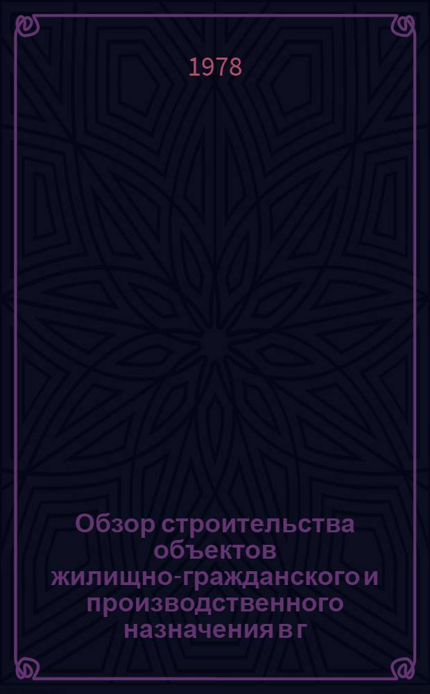 Обзор строительства объектов жилищно-гражданского и производственного назначения в г. Москве и лесопарковом защитном поясе : По итогам работы Упр. Госархстройконтроля
