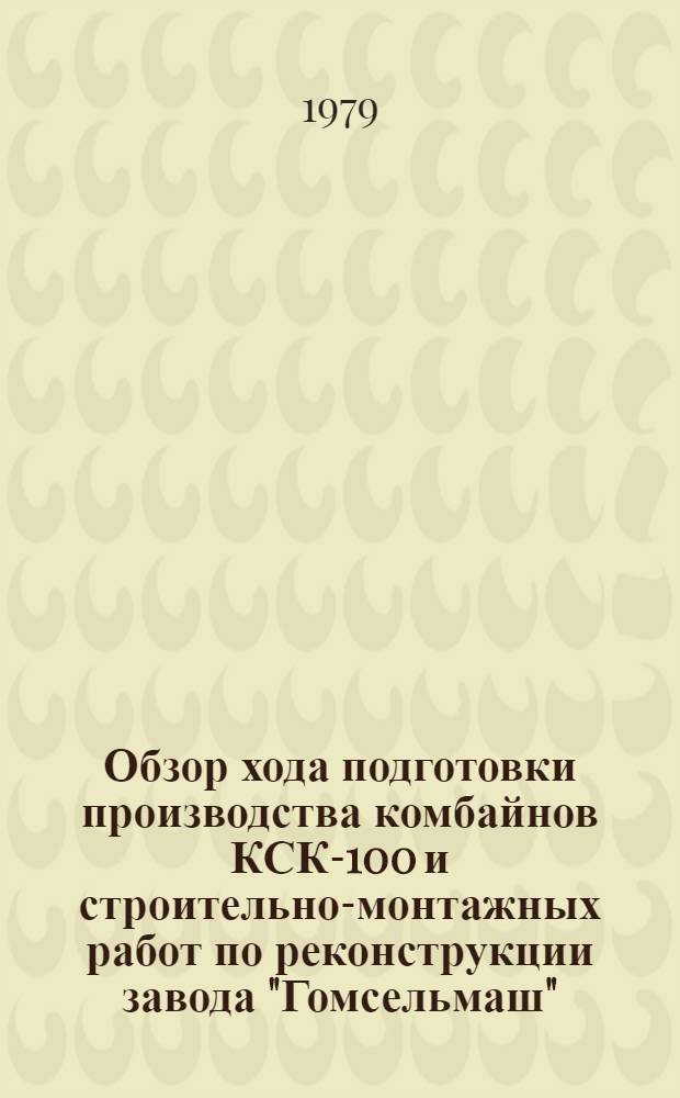 Обзор хода подготовки производства комбайнов КСК-100 и строительно-монтажных работ по реконструкции завода "Гомсельмаш". [За январь 1979 года]