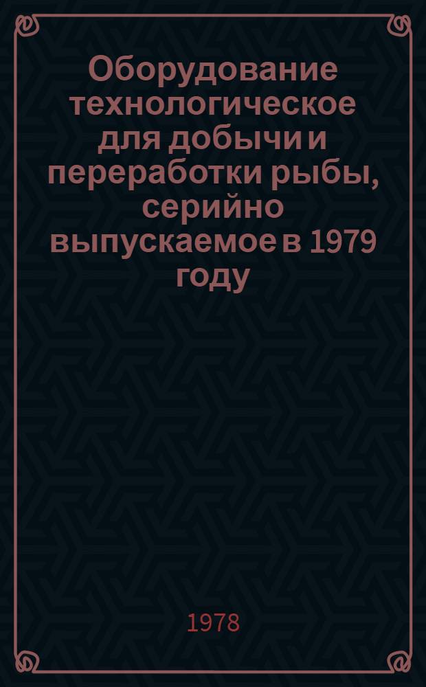 Оборудование технологическое для добычи и переработки рыбы, серийно выпускаемое в 1979 году : Номенклатур. перечень