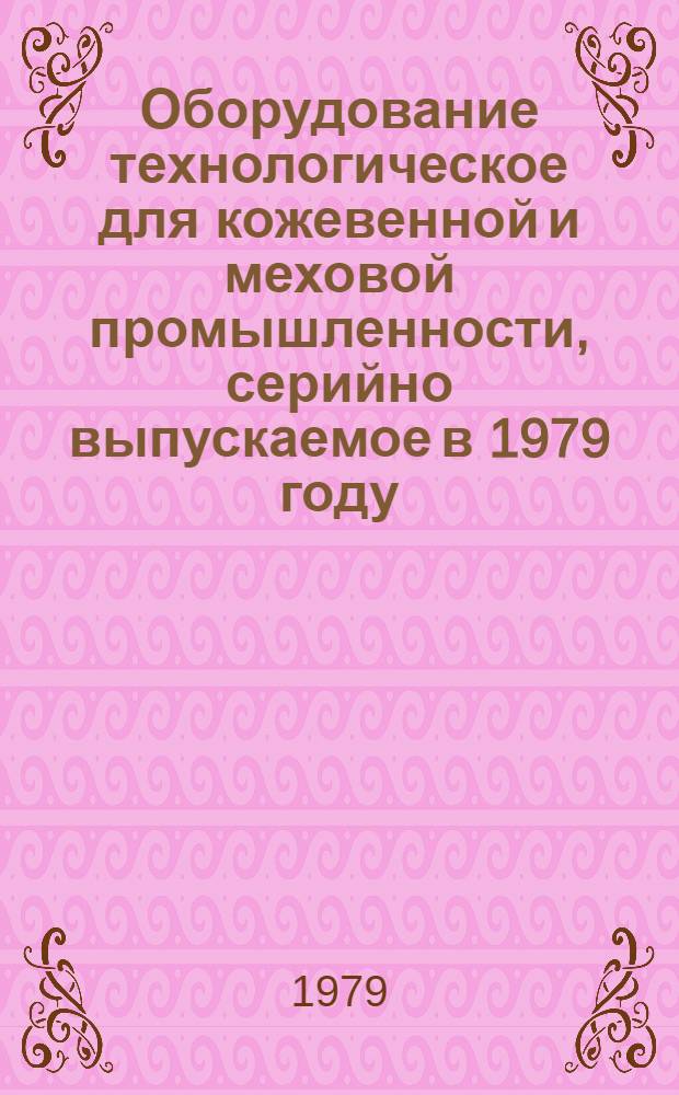 Оборудование технологическое для кожевенной и меховой промышленности, серийно выпускаемое в 1979 году : Номенклатур. перечень
