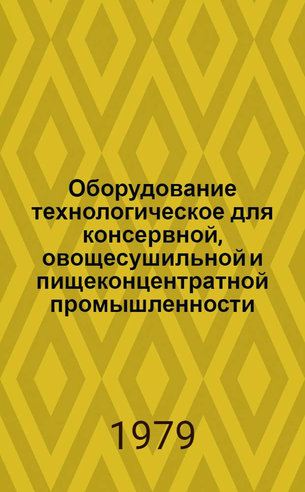 Оборудование технологическое для консервной, овощесушильной и пищеконцентратной промышленности : Отрасл. каталог. Разд. 4 : Оборудование для наполнения и герметизации в таре пищевых продуктов. Разд. 5. Оборудование для консервирования пищевых продуктов