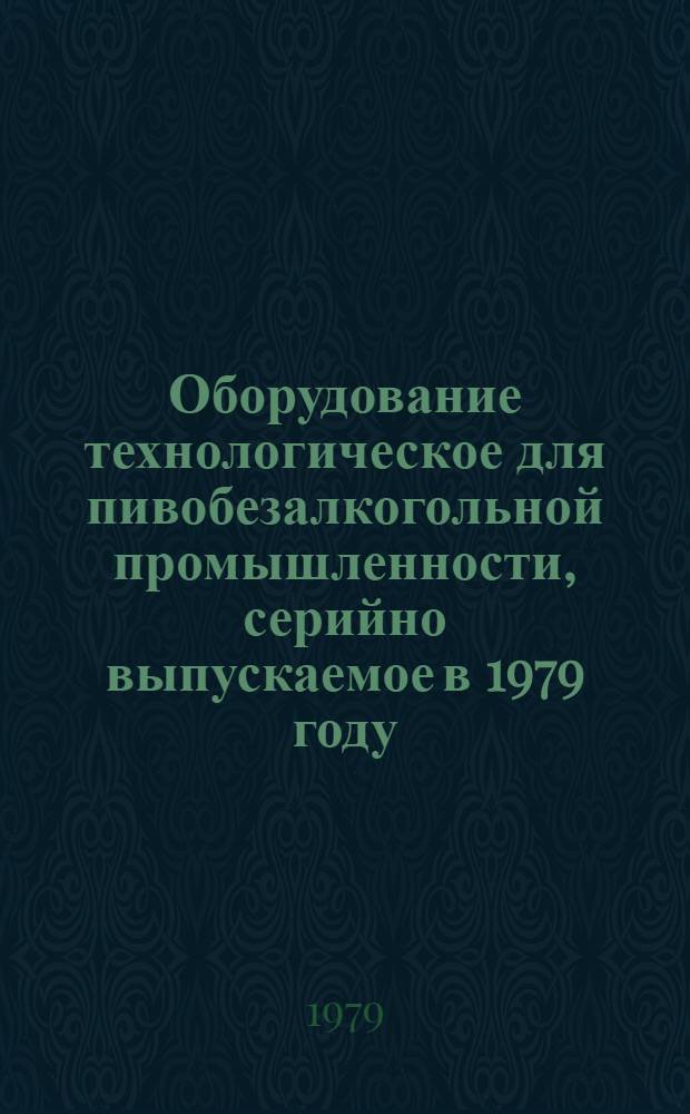 Оборудование технологическое для пивобезалкогольной промышленности, серийно выпускаемое в 1979 году : Номенклатур. перечень