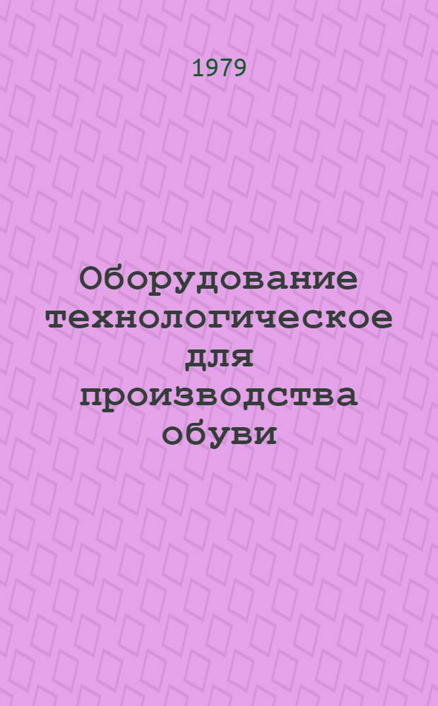 Оборудование технологическое для производства обуви : Отрасл. каталог : В 2-х ч.