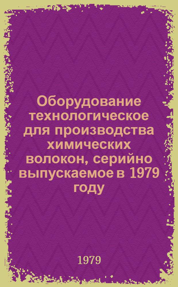Оборудование технологическое для производства химических волокон, серийно выпускаемое в 1979 году : Номенклатур. перечень