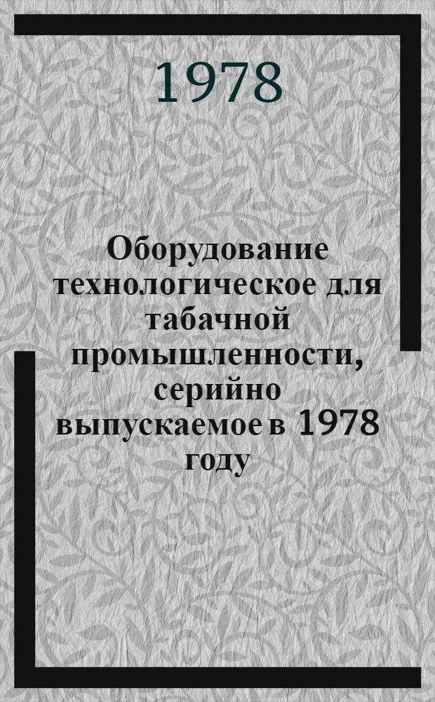 Оборудование технологическое для табачной промышленности, серийно выпускаемое в 1978 году : Номенклатур. справочник