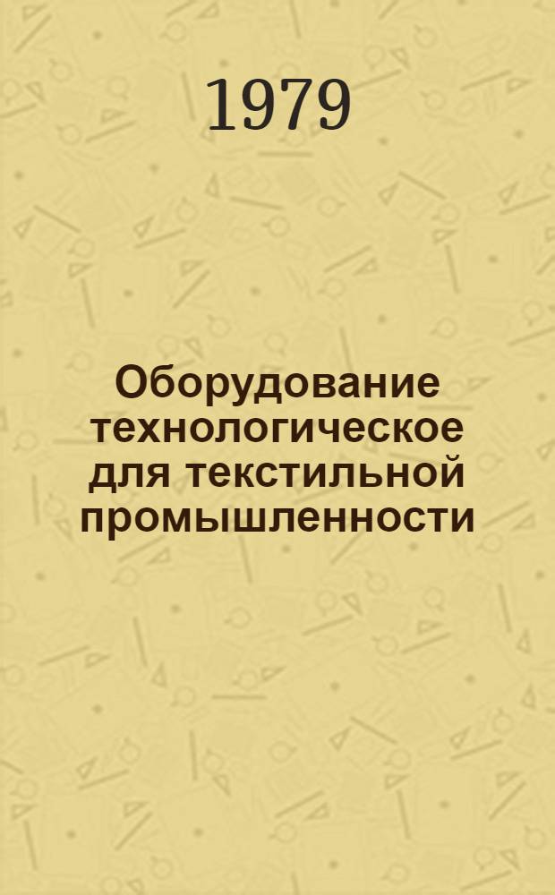 Оборудование технологическое для текстильной промышленности : Отрасл. каталог [В 4-х ч.]. Ч. 1 : Обрудование для производста химических волокон
