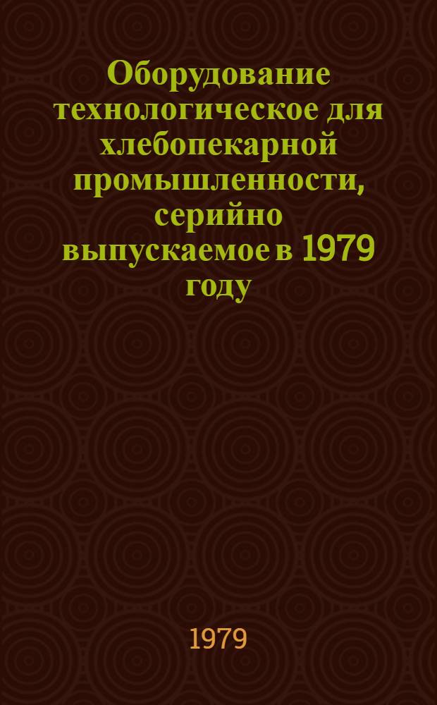 Оборудование технологическое для хлебопекарной промышленности, серийно выпускаемое в 1979 году : Номенклатур. перечень