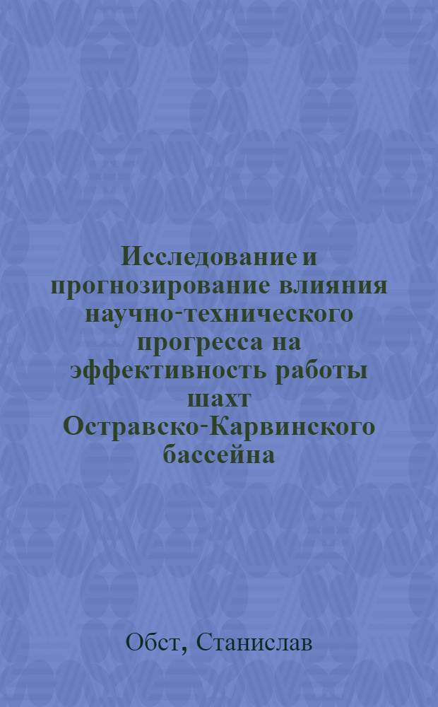 Исследование и прогнозирование влияния научно-технического прогресса на эффективность работы шахт Остравско-Карвинского бассейна (ЧССР) : Автореф. дис. на соиск. учен. степ. к. э. н
