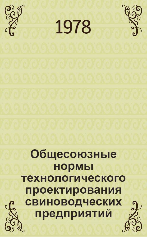 Общесоюзные нормы технологического проектирования свиноводческих предприятий : ОНТП 2-77/Минсельхоз СССР : Взамен НТП-СХ.2-68. Срок введ в действие 01.01.78
