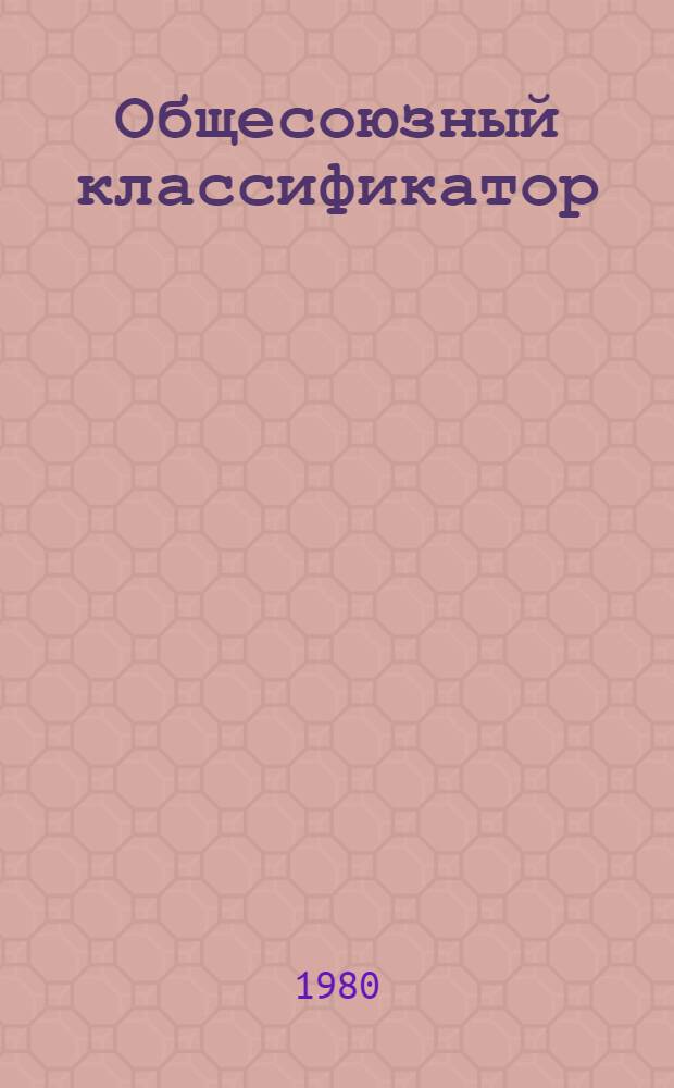 Общесоюзный классификатор : Изд. офиц. [В 7 т.] Т. 1-. Сборник изменений и дополнений