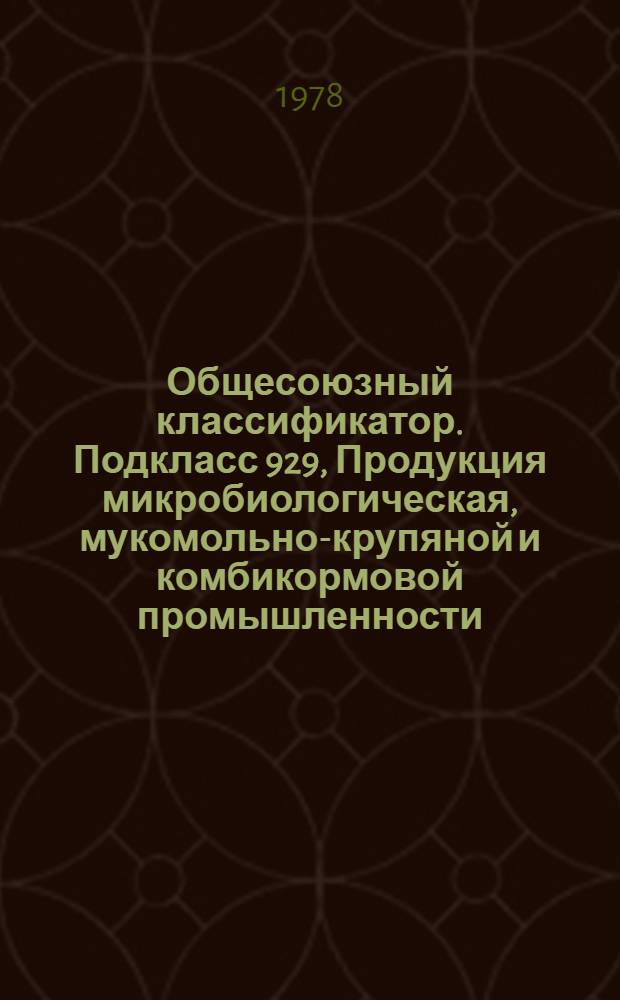 Общесоюзный классификатор. Подкласс 929, Продукция микробиологическая, мукомольно-крупяной и комбикормовой промышленности. Группа 92 93. Мука. 92 94. Крупа. Группа 92 95. Продукция мукомольно-крупяной промышленности прочая, побочная и отходы. Группа 92 96. Продукция комбикормовой помышленности : Промышленная и сельскохозяйственная продукция : Изд. офиц