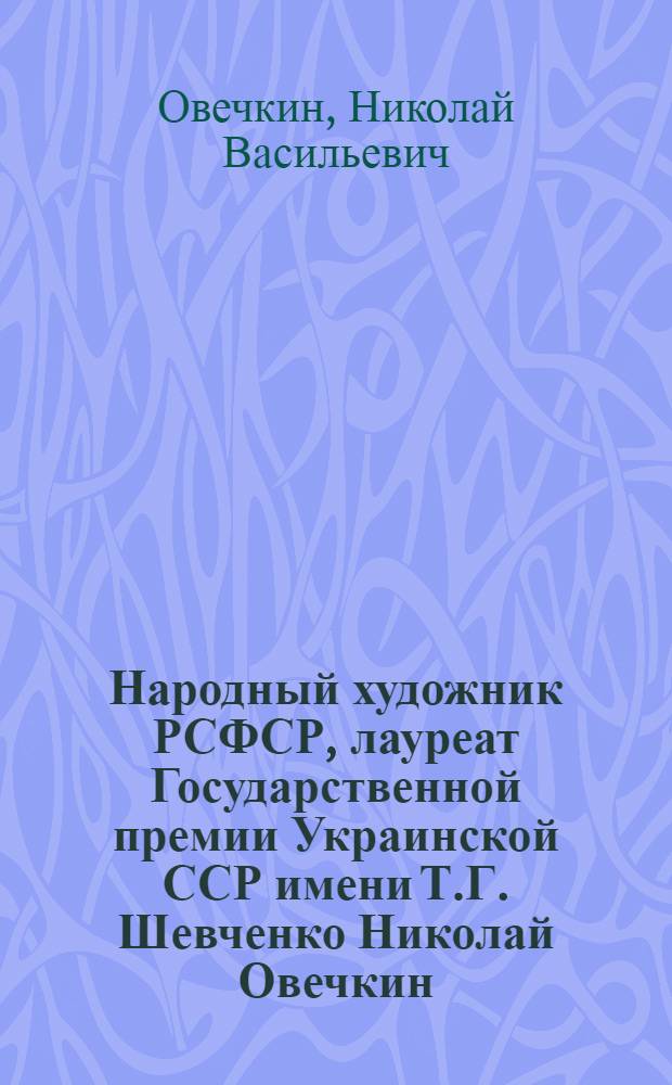 Народный художник РСФСР, лауреат Государственной премии Украинской ССР имени Т.Г. Шевченко Николай Овечкин : Каталог выставки