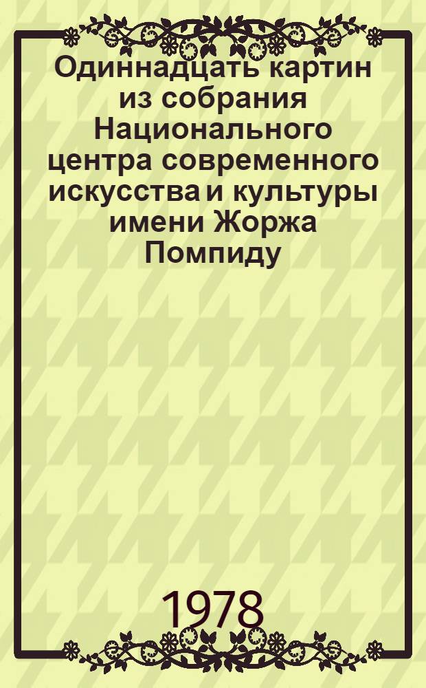 Одиннадцать картин из собрания Национального центра современного искусства и культуры имени Жоржа Помпиду (Франция) в Москве и Ленинграде : Каталог выставки