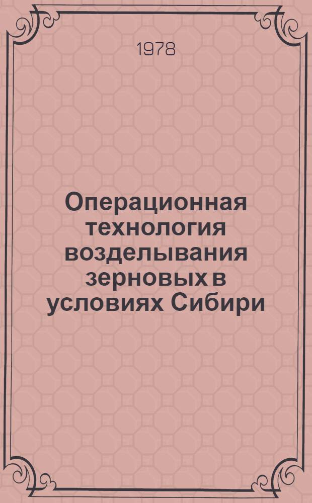 Операционная технология возделывания зерновых в условиях Сибири : Рекомендации для организатора, агронома