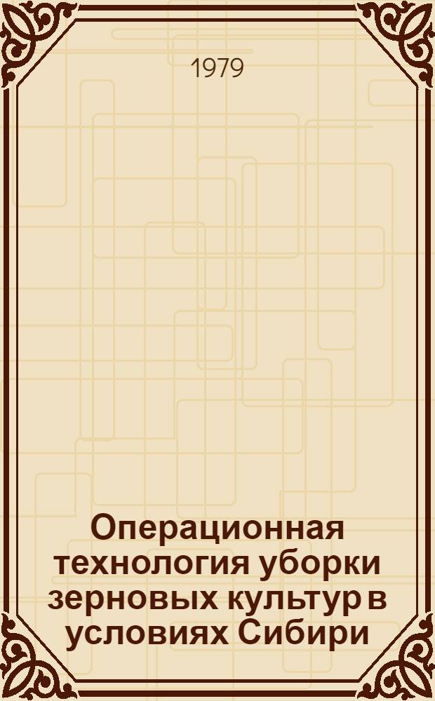 Операционная технология уборки зерновых культур в условиях Сибири : Метод. рекомендации