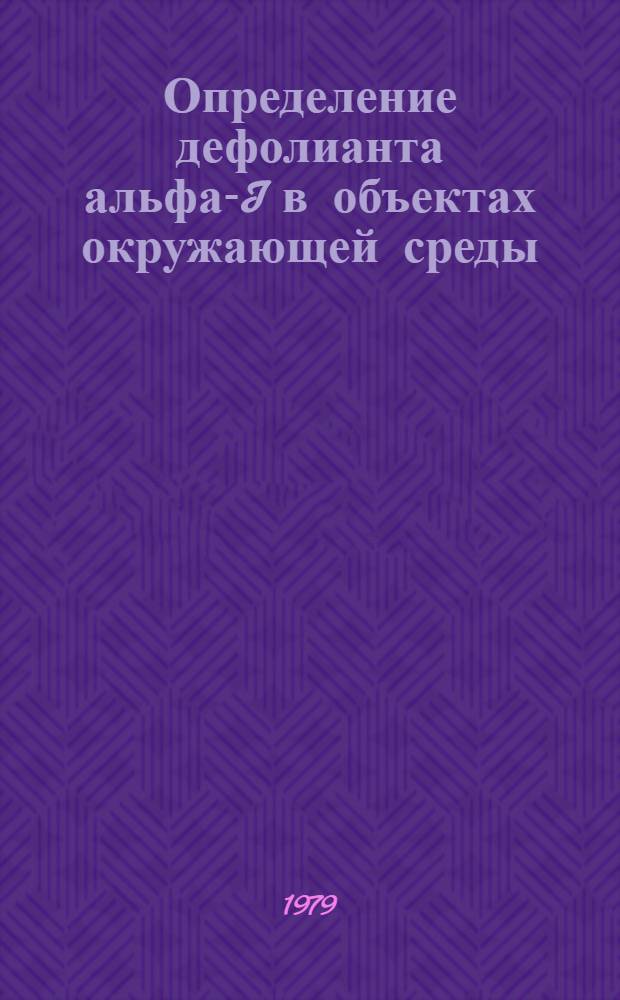 Определение дефолианта альфа-I в объектах окружающей среды : Метод. рекомендации