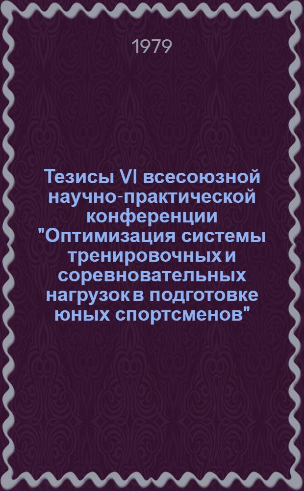 Тезисы VI всесоюзной научно-практической конференции "Оптимизация системы тренировочных и соревновательных нагрузок в подготовке юных спортсменов" (сент. 1979 г., г. Гомель)