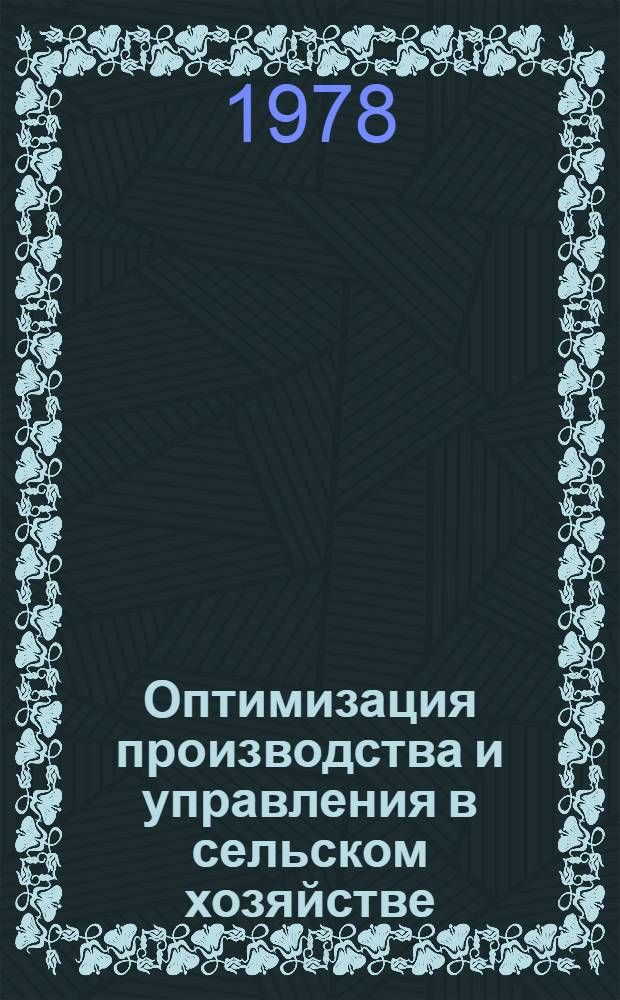 Оптимизация производства и управления в сельском хозяйстве : Сб. статей