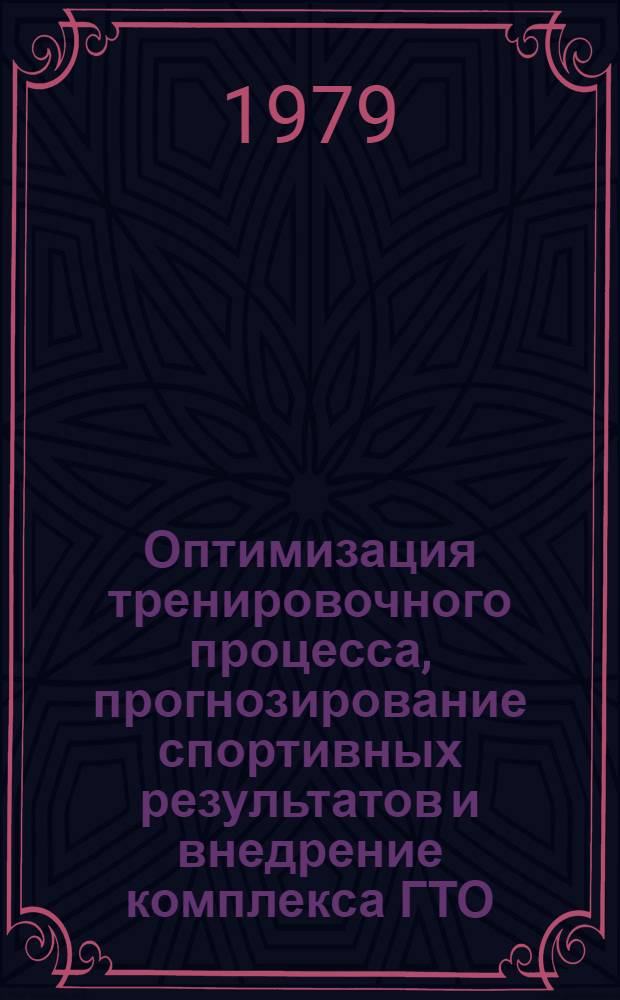Оптимизация тренировочного процесса, прогнозирование спортивных результатов и внедрение комплекса ГТО : Тез. докл. респ. науч.-метод. конф., дек. 1979 г