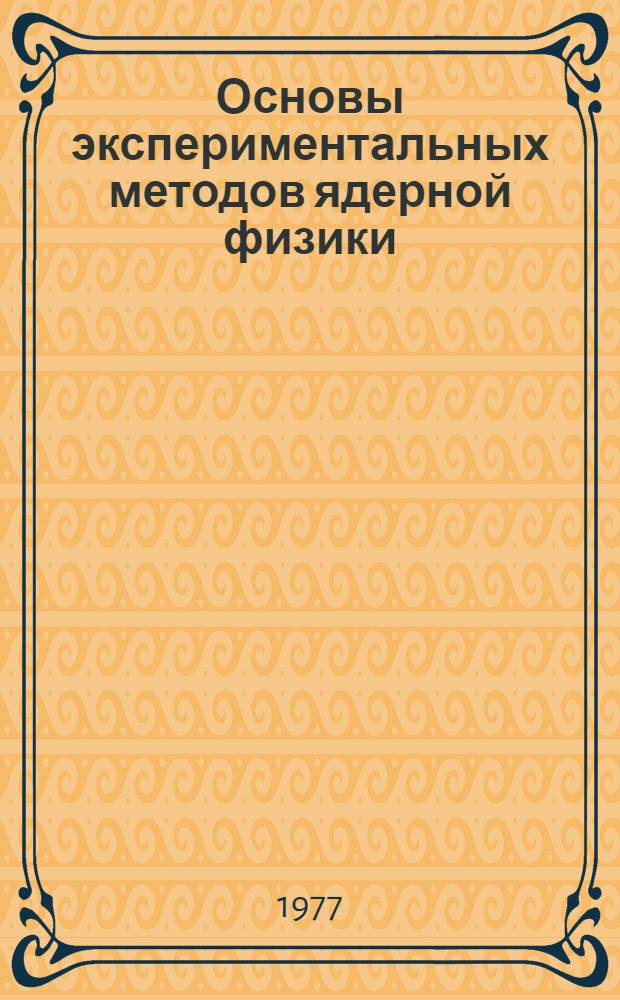 Основы экспериментальных методов ядерной физики : Учеб. пособие для вузов