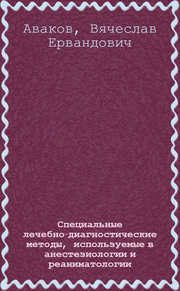 Специальные лечебно-диагностические методы, используемые в анестезиологии и реаниматологии : Тексты лекций