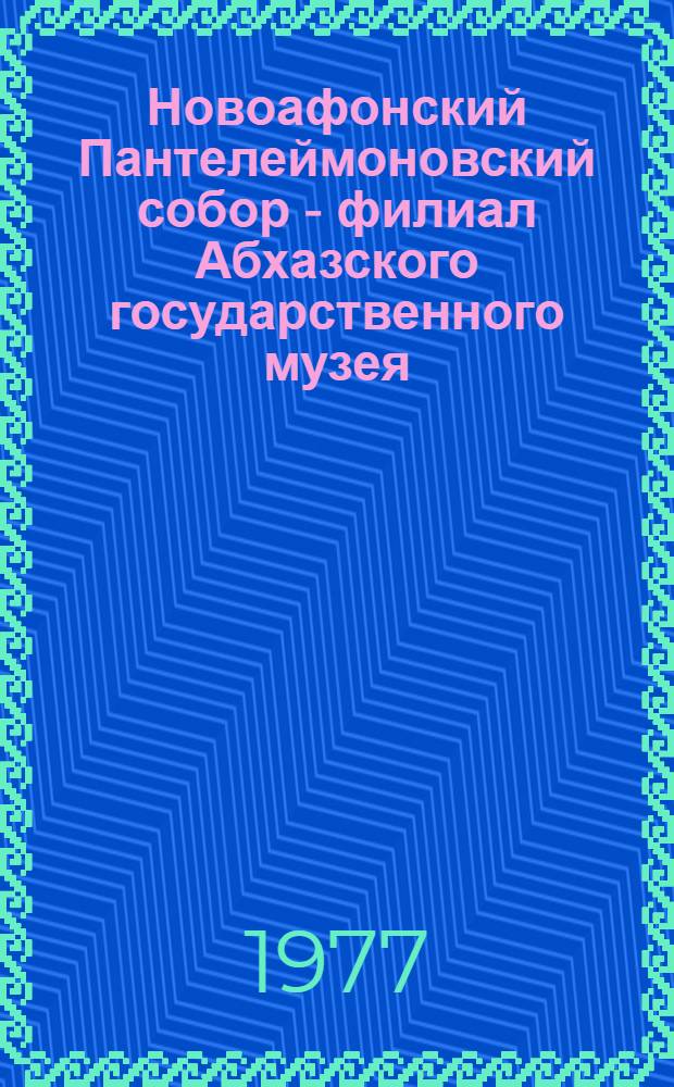 Новоафонский Пантелеймоновский собор - филиал Абхазского государственного музея : Краткий очерк-путеводитель