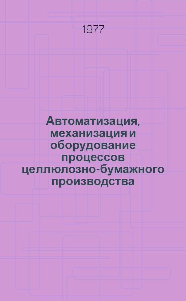 Автоматизация, механизация и оборудование процессов целлюлозно-бумажного производства : Сб. тр
