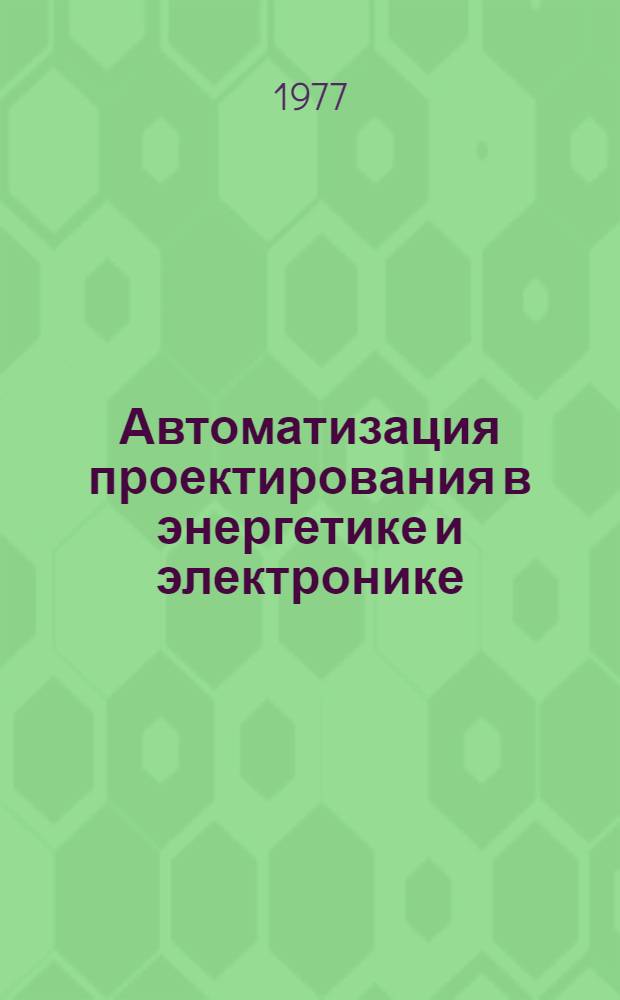 Автоматизация проектирования в энергетике и электронике : Межвуз. сб