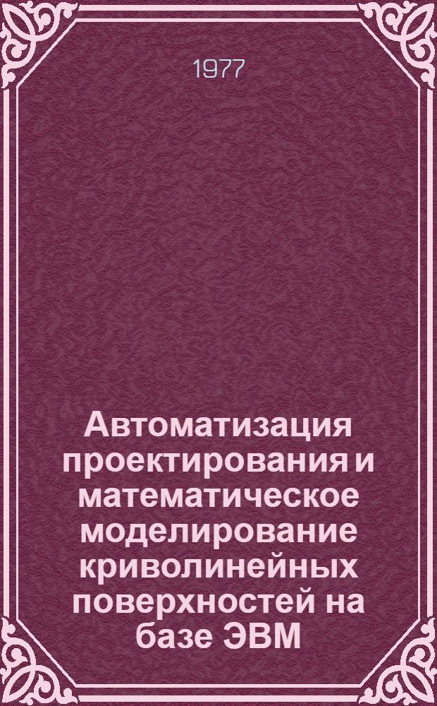 Автоматизация проектирования и математическое моделирование криволинейных поверхностей на базе ЭВМ : Межвуз. сб