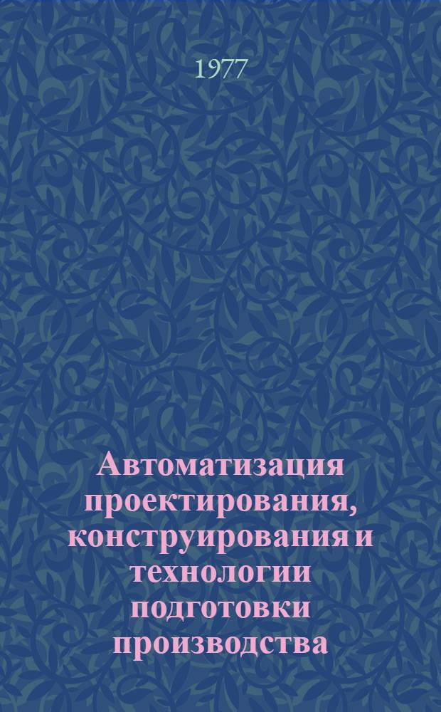 Автоматизация проектирования, конструирования и технологии подготовки производства : Межвуз. (межвед.) темат. сб. науч. тр