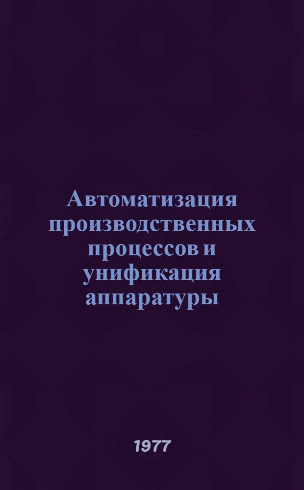 Автоматизация производственных процессов и унификация аппаратуры : Сб. статей